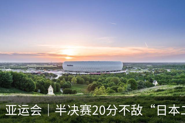 亚运会｜半决赛20分不敌“日本二队”，集训比赛三个月的中国男篮成强弩之末