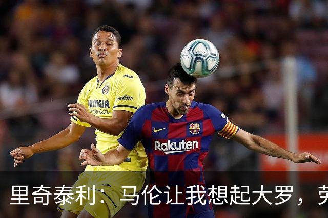 里奇泰利：马伦让我想起大罗，劳塔罗让我想起维亚利